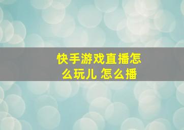 快手游戏直播怎么玩儿 怎么播